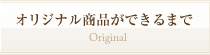 オリジナル商品ができるまで　Original